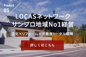 LOCASネットワークサンプロ地域No1経営 注文×リフォーム×不動産トータル戦略