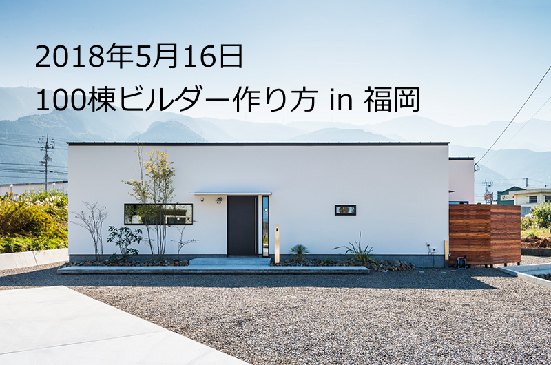 2018年5月16日「100棟ビルダーの作り方」セミナー in 福岡